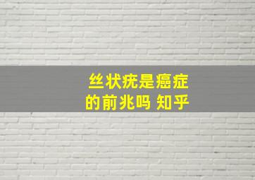 丝状疣是癌症的前兆吗 知乎